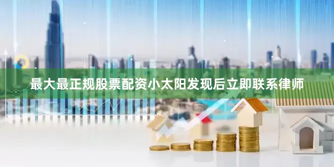 最大最正规股票配资小太阳发现后立即联系律师