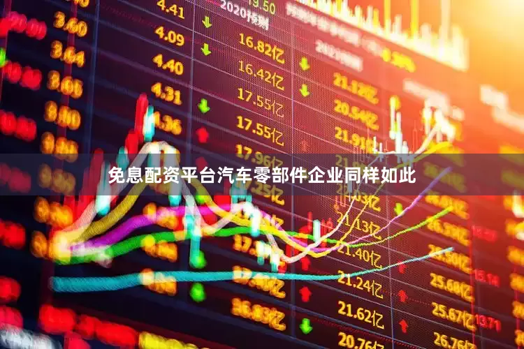 免息配资平台汽车零部件企业同样如此