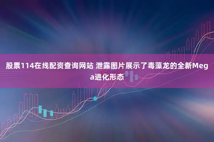 股票114在线配资查询网站 泄露图片展示了毒藻龙的全新Mega进化形态