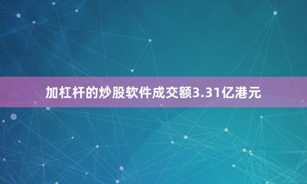 加杠杆的炒股软件成交额3.31亿港元