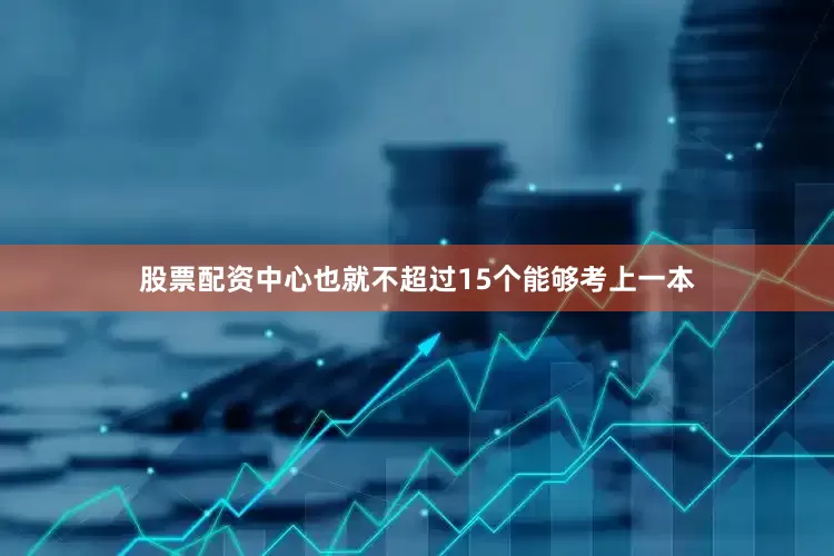 股票配资中心也就不超过15个能够考上一本