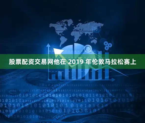 股票配资交易网他在 2019 年伦敦马拉松赛上