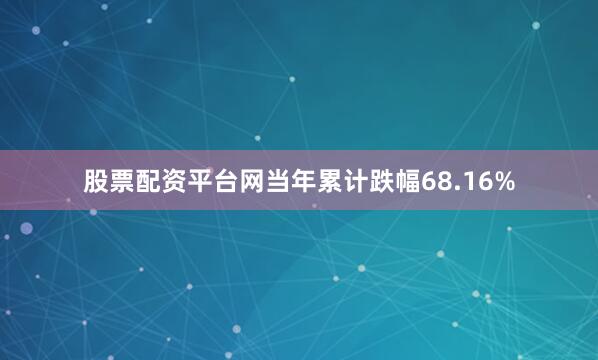 股票配资平台网当年累计跌幅68.16%