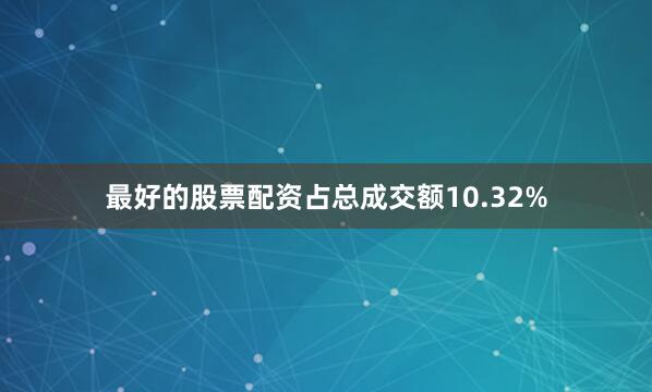 最好的股票配资占总成交额10.32%