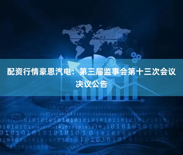 配资行情豪恩汽电：第三届监事会第十三次会议决议公告