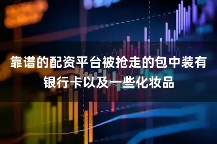 靠谱的配资平台被抢走的包中装有银行卡以及一些化妆品