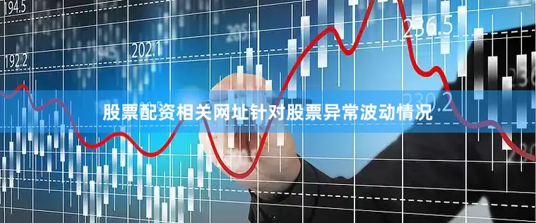 股票配资相关网址　　针对股票异常波动情况