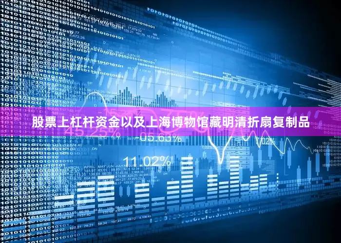 股票上杠杆资金以及上海博物馆藏明清折扇复制品