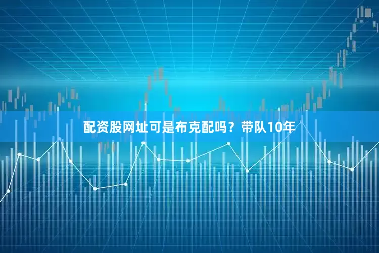 配资股网址可是布克配吗？带队10年
