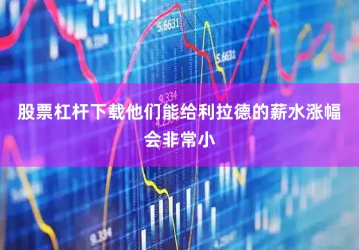股票杠杆下载他们能给利拉德的薪水涨幅会非常小