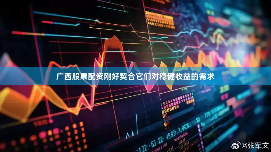 广西股票配资刚好契合它们对稳健收益的需求