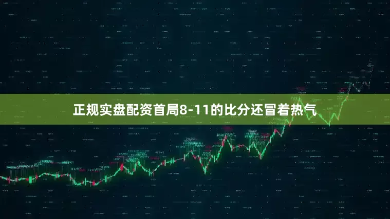 正规实盘配资首局8-11的比分还冒着热气