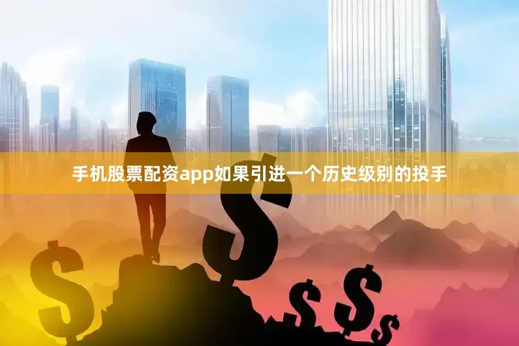 手机股票配资app如果引进一个历史级别的投手