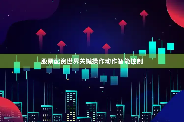 股票配资世界关键操作动作智能控制