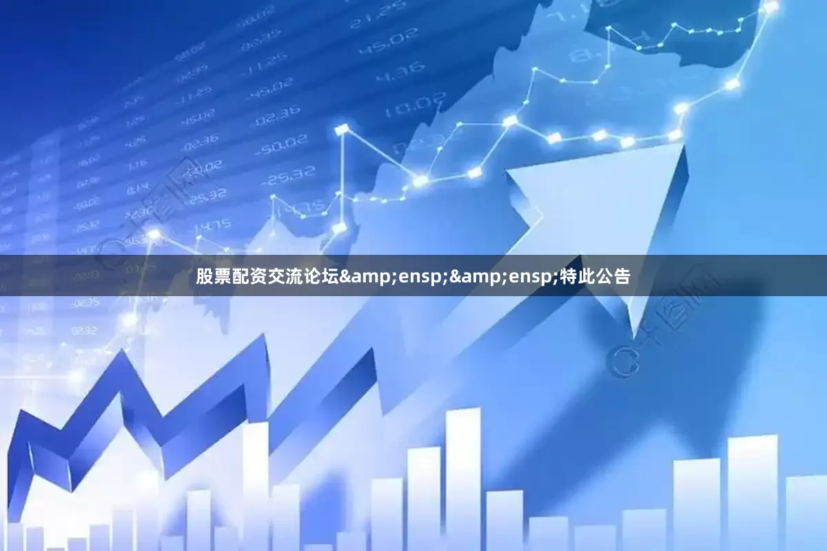 股票配资交流论坛&ensp;&ensp;特此公告