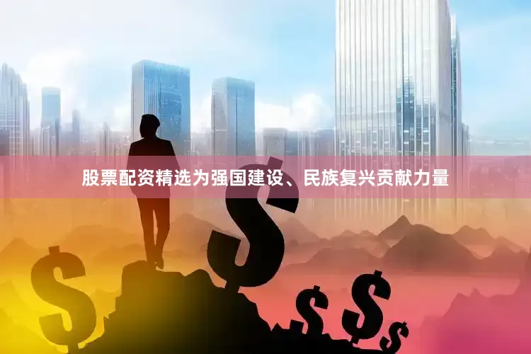 股票配资精选为强国建设、民族复兴贡献力量