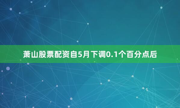 萧山股票配资　　自5月下调0.1个百分点后