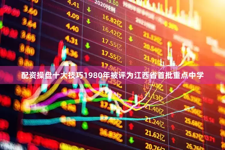 配资操盘十大技巧1980年被评为江西省首批重点中学