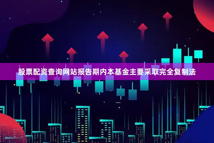 股票配资查询网站报告期内本基金主要采取完全复制法