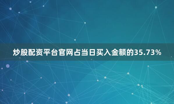 炒股配资平台官网占当日买入金额的35.73%