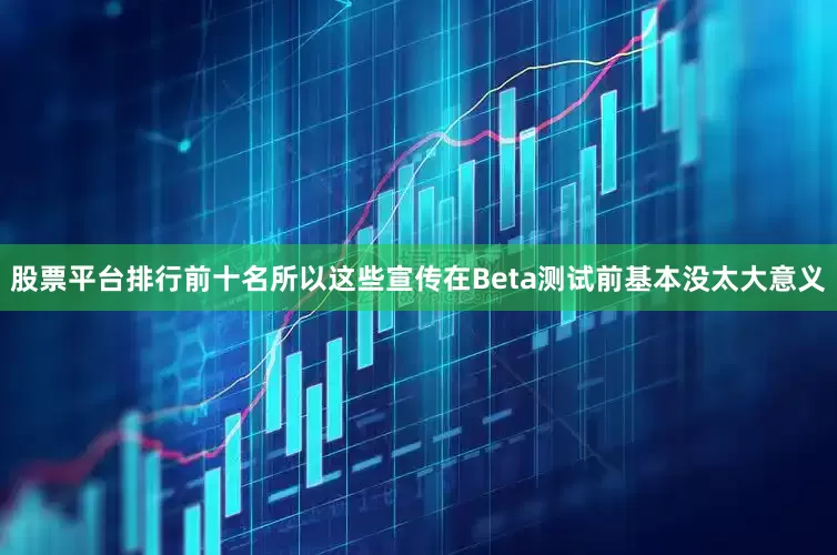 股票平台排行前十名所以这些宣传在Beta测试前基本没太大意义
