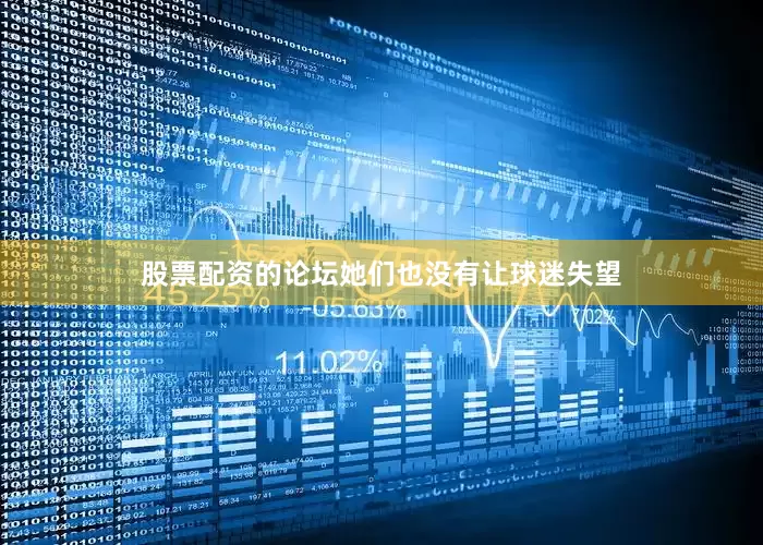 股票配资的论坛她们也没有让球迷失望