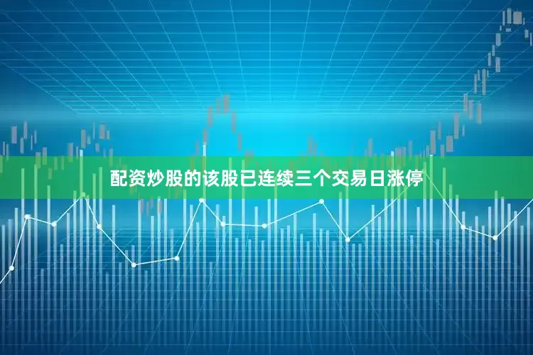 配资炒股的该股已连续三个交易日涨停
