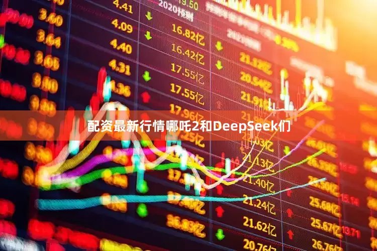 配资最新行情哪吒2和DeepSeek们
