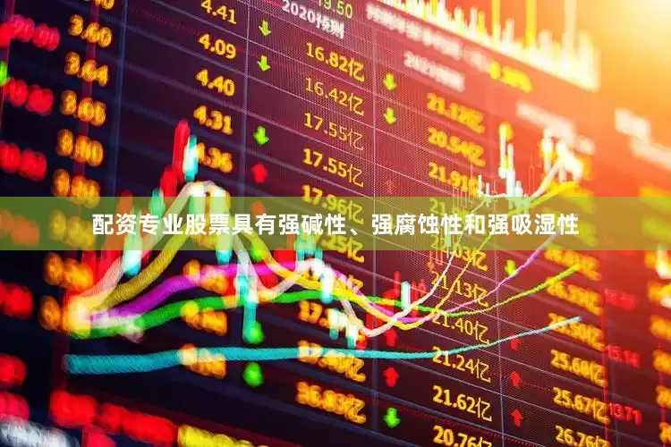 配资专业股票具有强碱性、强腐蚀性和强吸湿性