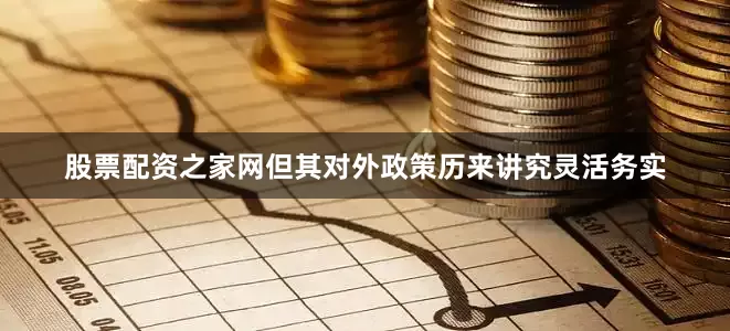 股票配资之家网但其对外政策历来讲究灵活务实