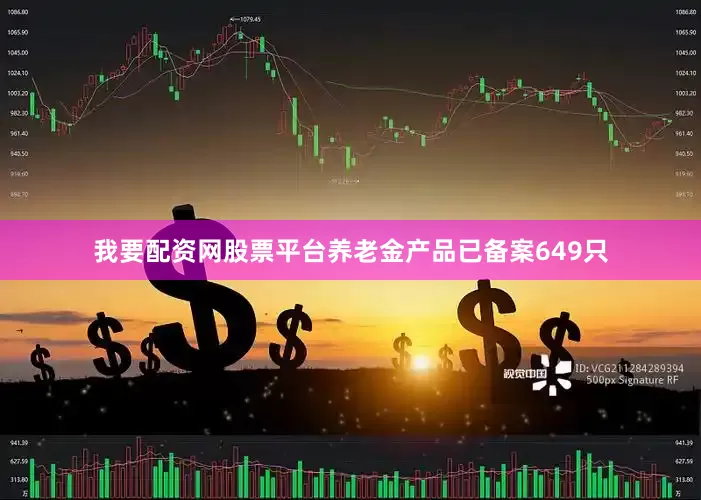 我要配资网股票平台养老金产品已备案649只