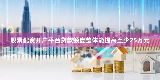 股票配资开户平台贷款额度整体能提高至少25万元