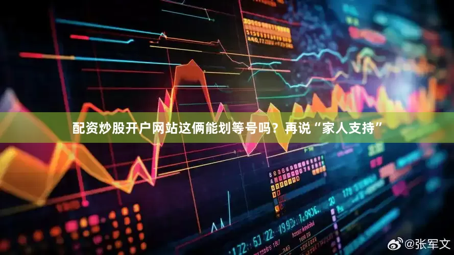 配资炒股开户网站这俩能划等号吗？再说“家人支持”