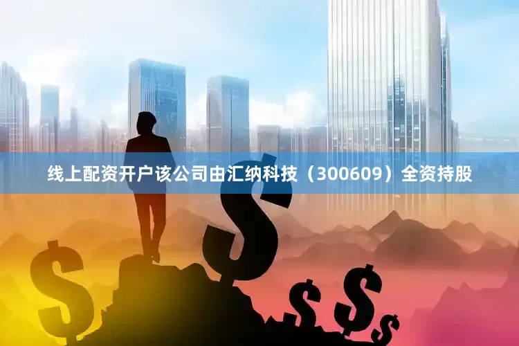 线上配资开户该公司由汇纳科技（300609）全资持股