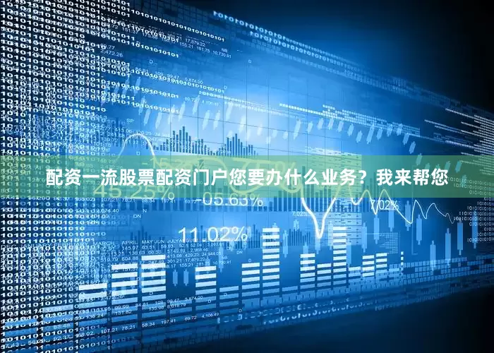 配资一流股票配资门户您要办什么业务？我来帮您