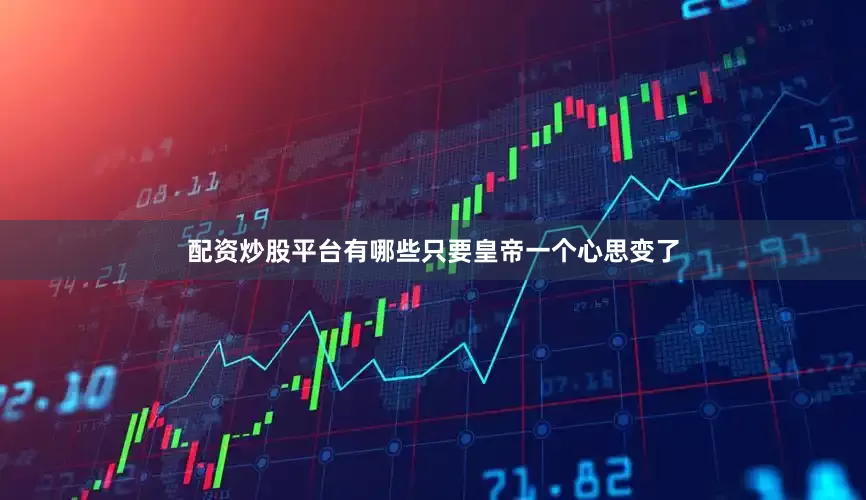 配资炒股平台有哪些只要皇帝一个心思变了