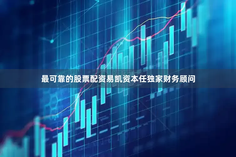 最可靠的股票配资易凯资本任独家财务顾问