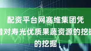 配资平台网赛维集团凭借对寿光优质果蔬资源的挖掘