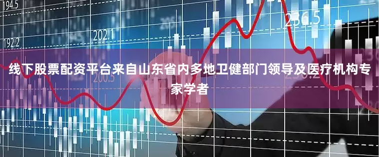 线下股票配资平台来自山东省内多地卫健部门领导及医疗机构专家学者