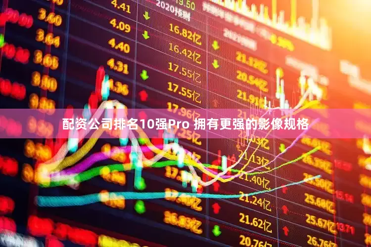 配资公司排名10强Pro 拥有更强的影像规格
