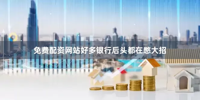 免费配资网站好多银行后头都在憋大招