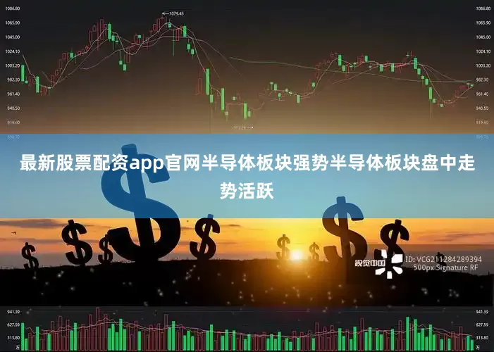 最新股票配资app官网　　半导体板块强势　　半导体板块盘中走势活跃