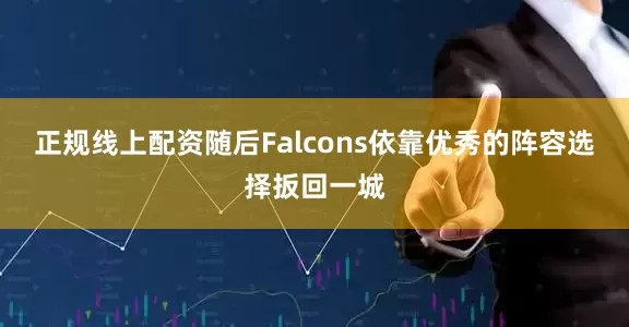 正规线上配资随后Falcons依靠优秀的阵容选择扳回一城