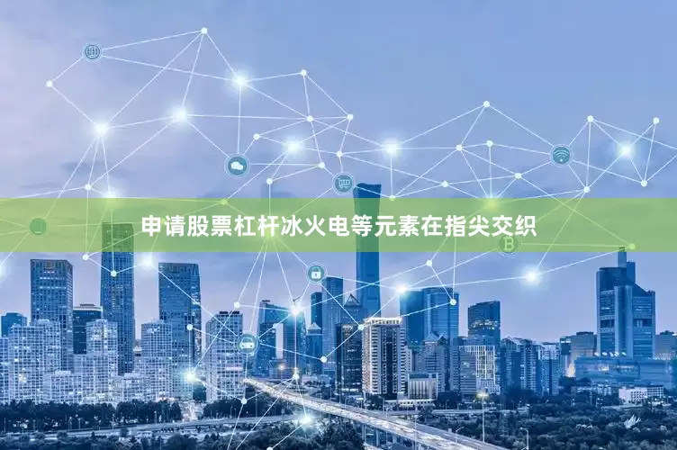 申请股票杠杆冰火电等元素在指尖交织