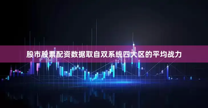 股市股票配资数据取自双系统四大区的平均战力