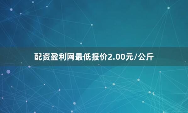 配资盈利网最低报价2.00元/公斤