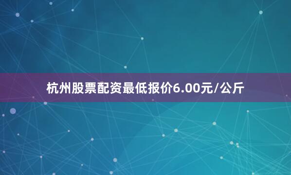 杭州股票配资最低报价6.00元/公斤