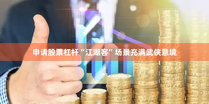 申请股票杠杆“江湖客”场景充满武侠意境