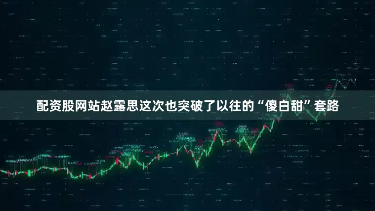 配资股网站赵露思这次也突破了以往的“傻白甜”套路