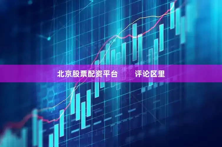 北京股票配资平台        评论区里